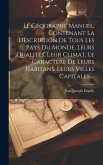 Le Géographe Manuel, Contenant La Description De Tous Les Pays Du Monde, Leurs Qualités, Leur Climat, Le Caractere De Leurs Habitans, Leurs Villes Capitales ...