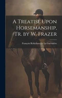 A Treatise Upon Horsemanship, Tr. by W. Frazer - De La Guérinière, François Robichon