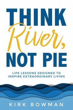 Think River, Not Pie: Life Lessons designed to inspire extraordinary living - Bowman, Kirk
