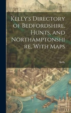 Kelly's Directory of Bedfordshire, Hunts, and Northamptonshire, With Maps - Kelly