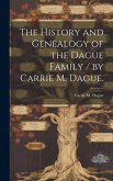 The History and Genealogy of the Dague Family / by Carrie M. Dague.