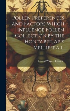 Pollen Preferences and Factors Which Influence Pollen Collection by the Honey Bee, Apis Mellifera L. - Intermill, Ronald Wayne