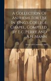 A Collection Of Anthems For Use In King's College Chapel, Compiled By E.c. Perry And A.h. Mann