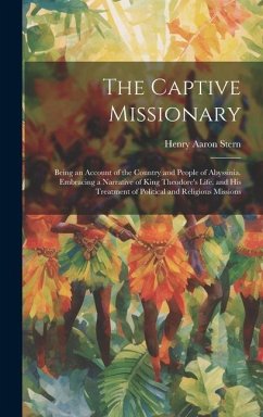 The Captive Missionary: Being an Account of the Country and People of Abyssinia. Embracing a Narrative of King Theodore's Life, and his Treatm - Stern, Henry Aaron