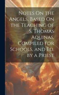 Notes On the Angels, Based On the Teaching of S. Thomas Aquinas, Compiled for Schools, and Ed. by a Priest - Anonymous