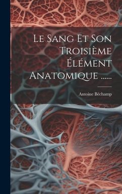 Le Sang Et Son Troisième Élément Anatomique ...... - Béchamp, Antoine