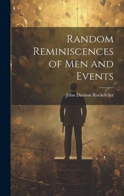 Random Reminiscences of Men and Events - Rockefeller, John Davison