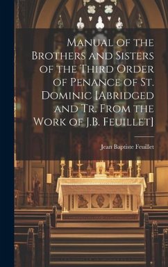 Manual of the Brothers and Sisters of the Third Order of Penance of St. Dominic [Abridged and Tr. From the Work of J.B. Feuillet] - Feuillet, Jean Baptiste