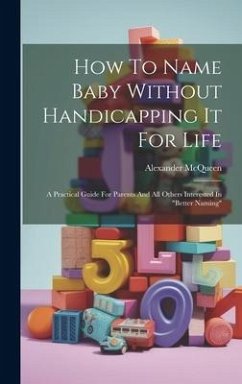 How To Name Baby Without Handicapping It For Life: A Practical Guide For Parents And All Others Interested In 