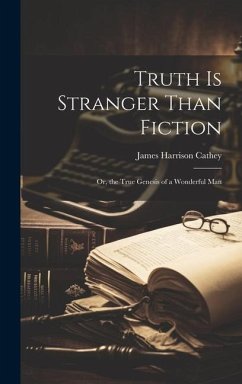 Truth Is Stranger Than Fiction: Or, the True Genesis of a Wonderful Man - Cathey, James Harrison