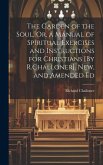 The Garden of the Soul, Or, a Manual of Spiritual Exercises and Instructions for Christians [By R.Challoner]. New, and Amended Ed