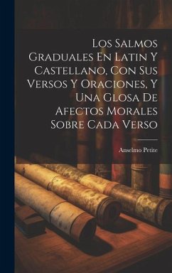 Los Salmos Graduales En Latin Y Castellano, Con Sus Versos Y Oraciones, Y Una Glosa De Afectos Morales Sobre Cada Verso - ((O S. B. )), Anselmo Petite