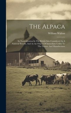 The Alpaca: Its Naturalization In The British Isles Considered As A National Benefit, And As An Object Of Immediate Utility To The - Walton, William