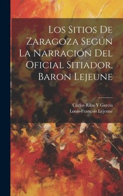 Los Sitios De Zaragoza Según La Narración Del Oficial Sitiador, Baron Lejeune - Lejeune, Louis-François; García, Carlos Riba Y.