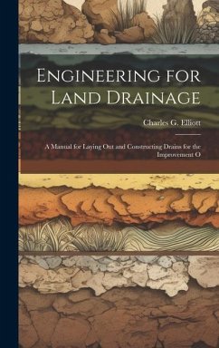 Engineering for Land Drainage: A Manual for Laying Out and Constructing Drains for the Improvement O - Elliott, Charles G.