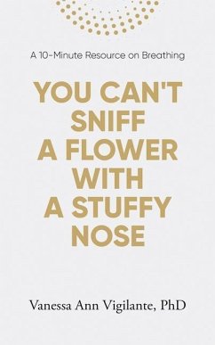 You Can't Sniff A Flower With A Stuffy Nose: A 10 Minute Resource on Breathing - Vigilante, Vanessa Ann