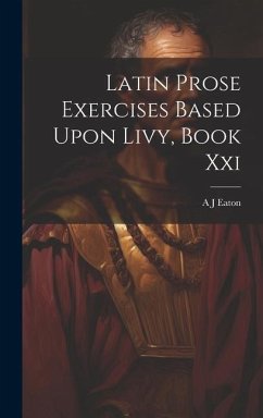 Latin Prose Exercises Based Upon Livy, Book Xxi - Eaton, A J