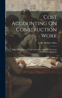 Cost Accounting On Construction Work: With A Description Of The System Used By The Aberthaw Costruction Company - Allen, Leslie Herbert