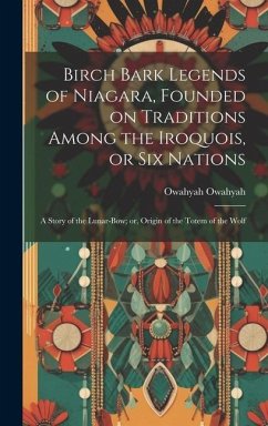 Birch Bark Legends of Niagara, Founded on Traditions Among the Iroquois, or Six Nations; a Story of the Lunar-bow; or, Origin of the Totem of the Wolf - Owahyah, Owahyah