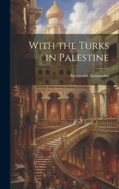 With the Turks in Palestine - Alexander, Aaronsohn