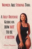 Women Are Strong Too: A Self- Defense Guide On How Not To be A Victim