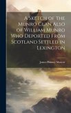 A Sketch of the Munro Clan Also of William Munro who Deported From Scotland Settled in Lexington