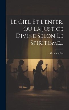 Le Ciel Et L'enfer, Ou La Justice Divine Selon Le Spiritisme... - Kardec, Allan