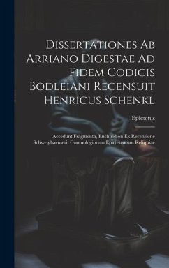 Dissertationes Ab Arriano Digestae Ad Fidem Codicis Bodleiani Recensuit Henricus Schenkl: Accedunt Fragmenta, Enchiridion Ex Recensione Schweighaeuser - Epictetus