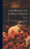 The Benefit Of Christ's Death: Or, The Glorious Riches Of God's Free Grace, By A. Paleario [or Rather Benedetto Da Mantova]