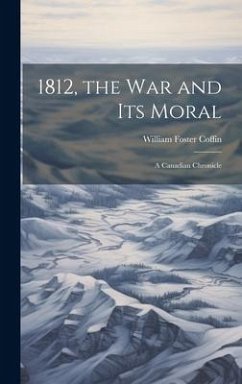 1812, the War and Its Moral: A Canadian Chronicle - Coffin, William Foster