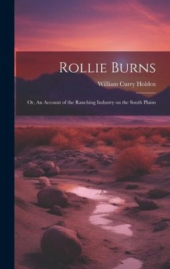 Rollie Burns; or, An Account of the Ranching Industry on the South Plains - Holden, William Curry