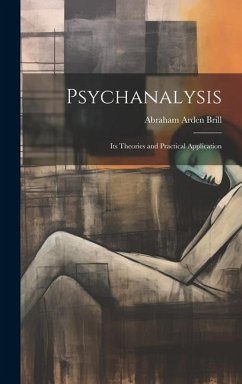 Psychanalysis: Its Theories and Practical Application - Brill, Abraham Arden
