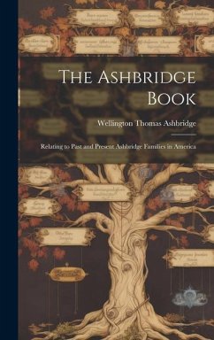 The Ashbridge Book; Relating to Past and Present Ashbridge Families in America - Ashbridge, Wellington Thomas