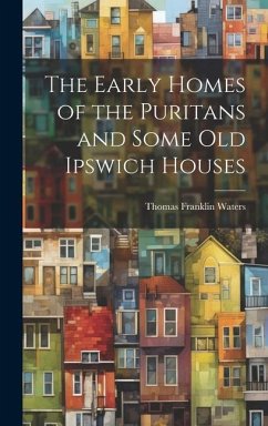 The Early Homes of the Puritans and Some Old Ipswich Houses - Waters, Thomas Franklin