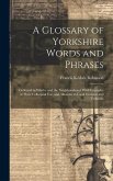 A Glossary of Yorkshire Words and Phrases: Collected in Whitby and the Neighbourhood. With Examples of Their Colloquial Use, and Allusions to Local Cu