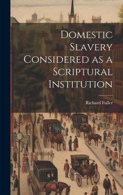 Domestic Slavery Considered as a Scriptural Institution - Fuller, Richard
