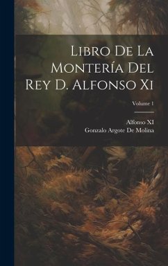 Libro De La Montería Del Rey D. Alfonso Xi; Volume 1 - De Molina, Gonzalo Argote; Xi, Alfonso