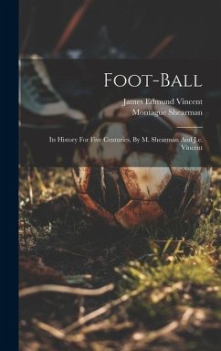 Foot-ball: Its History For Five Centuries, By M. Shearman And J.e. Vincent - (Sir )., Montague Shearman