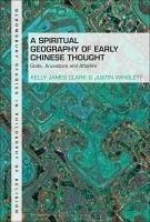 A Spiritual Geography of Early Chinese Thought - Clark, Kelly James; Winslett, Justin
