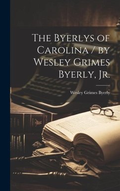 The Byerlys of Carolina / by Wesley Grimes Byerly, Jr. - Byerly, Wesley Grimes