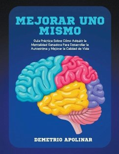 Mejorar Uno Mismo: Guía Práctica Sobre Cómo Adquirir la Mentalidad Ganadora Para Desarrollar la Autoestima y Mejorar la Calidad de Vida - Apolinar, Demetrio