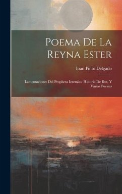 Poema De La Reyna Ester: Lamentaciones Del Propheta Ieremias. Historia De Rut, Y Varias Poesias - Delgado, Ioan Pinto