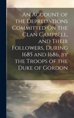 An Account of the Depredations Committed On the Clan Campbell, and Their Followers, During 1685 and 1686, by the Troops of the Duke of Gordon - Anonymous