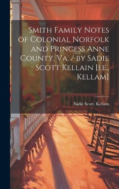 Smith Family Notes of Colonial Norfolk and Princess Anne County, Va. / by Sadie Scott Kellain [i.e., Kellam] - Kellam, Sadie Scott