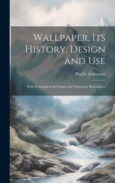 Wallpaper, its History, Design and Use Wallpaper, its History, Design and Use
