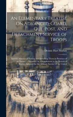 An Elementary Treatise On Advanced-Guard, Out-Post, and Detachment Service of Troops - Mahan, Dennis Hart