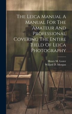 The Leica Manual A Manual For The Amateur And Professional Covering The Entire Field Of Leica Photography - Morgan, Willard D.; Lester, Henry M.
