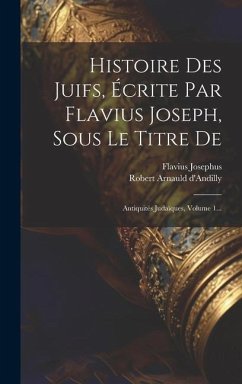 Histoire Des Juifs, Écrite Par Flavius Joseph, Sous Le Titre De: Antiquités Judaïques, Volume 1... - Josephus, Flavius