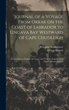 Journal of a Voyage From Okkak on the Coast of Labrador to Ungava Bay Westward of Cape Chudleigh - Kohlmeister, Benjamin; Kmoch, George