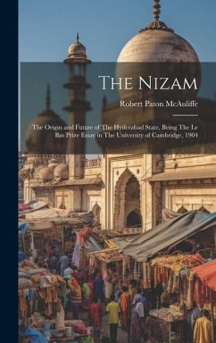 The Nizam: The Origin and Future of The Hyderabad State, Being The Le Bas Prize Essay in The University of Cambridge, 1904 - McAuliffe, Robert Paton